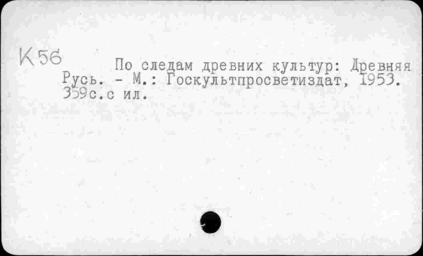 ﻿По следам древних культур: Древняя Fycb. - М.: Госкультпросветиздат, 1953. 359с.с ил.